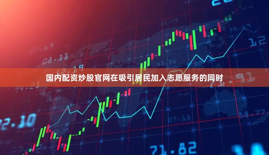 国内配资炒股官网在吸引居民加入志愿服务的同时