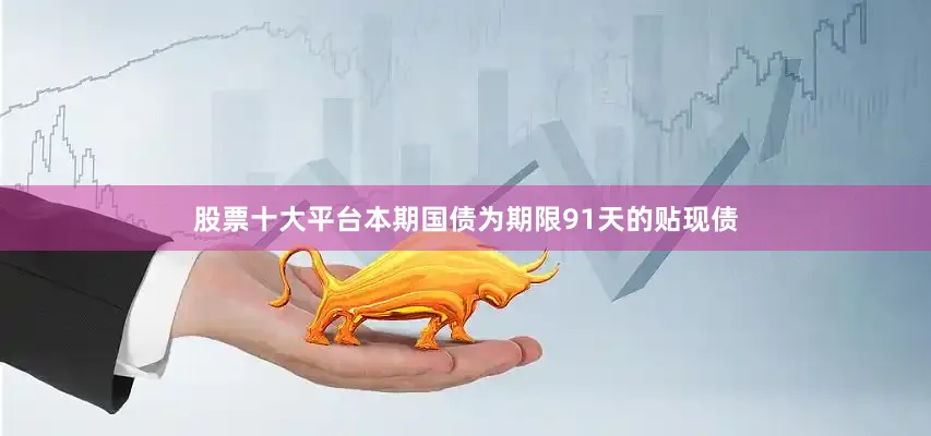 股票十大平台本期国债为期限91天的贴现债
