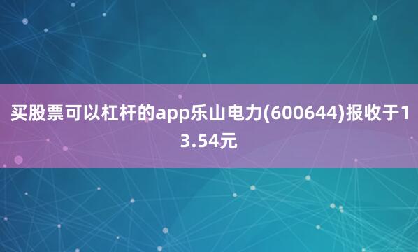 买股票可以杠杆的app乐山电力(600644)报收于13.54元
