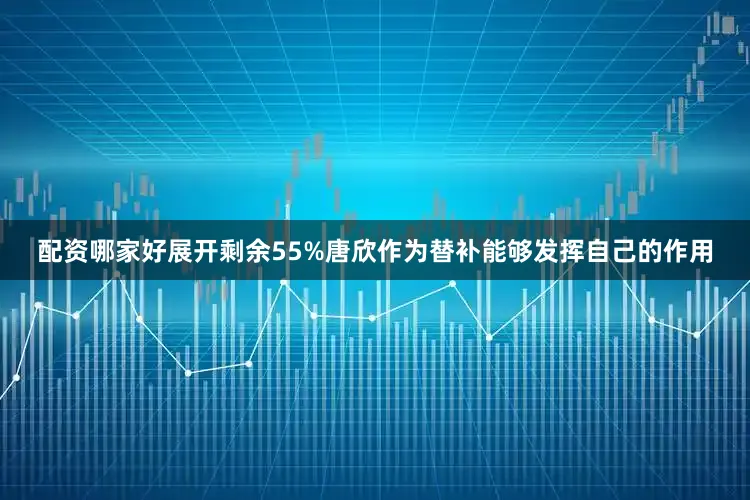 配资哪家好展开剩余55%唐欣作为替补能够发挥自己的作用