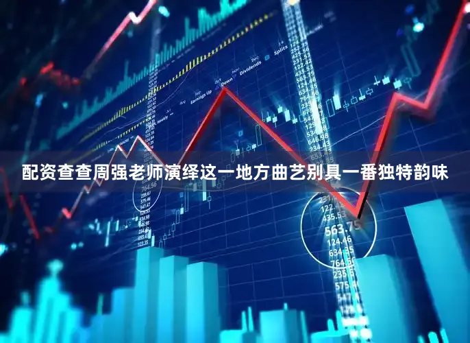 配资查查周强老师演绎这一地方曲艺别具一番独特韵味