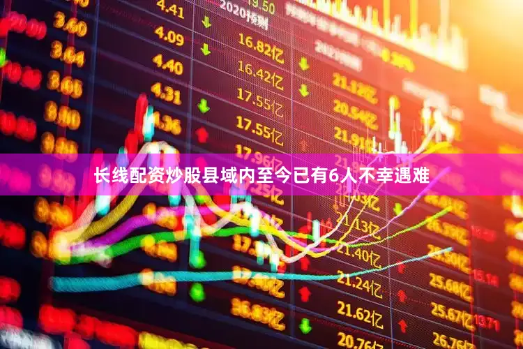 长线配资炒股县域内至今已有6人不幸遇难