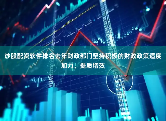 炒股配资软件排名去年财政部门坚持积极的财政政策适度加力、提质增效