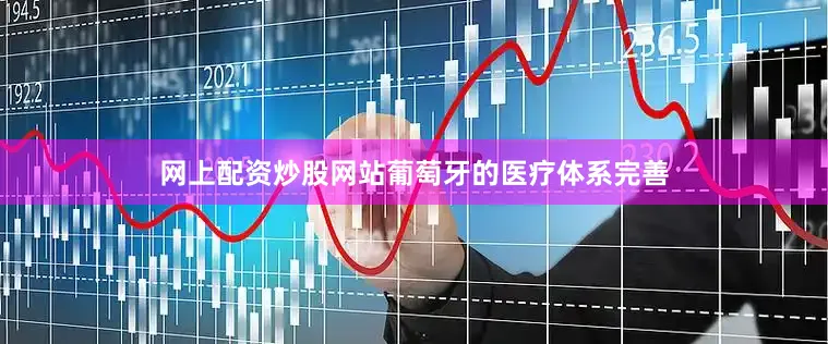网上配资炒股网站葡萄牙的医疗体系完善