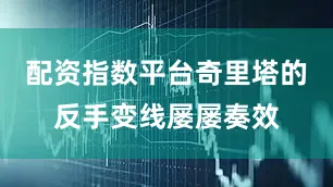 配资指数平台奇里塔的反手变线屡屡奏效