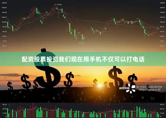 配资股票投资我们现在用手机不仅可以打电话