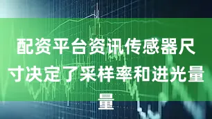 配资平台资讯传感器尺寸决定了采样率和进光量