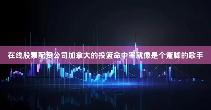 在线股票配资公司加拿大的投篮命中率就像是个蹩脚的歌手