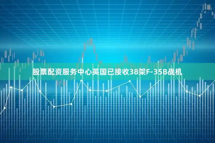 股票配资服务中心英国已接收38架F-35B战机