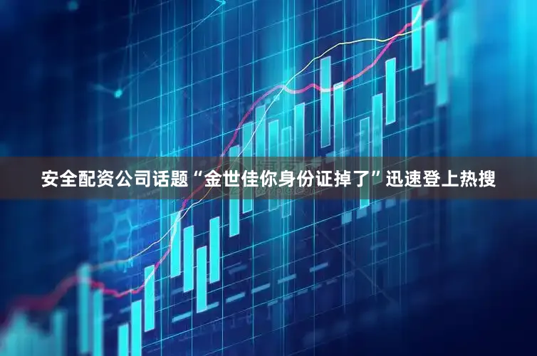 安全配资公司话题“金世佳你身份证掉了”迅速登上热搜
