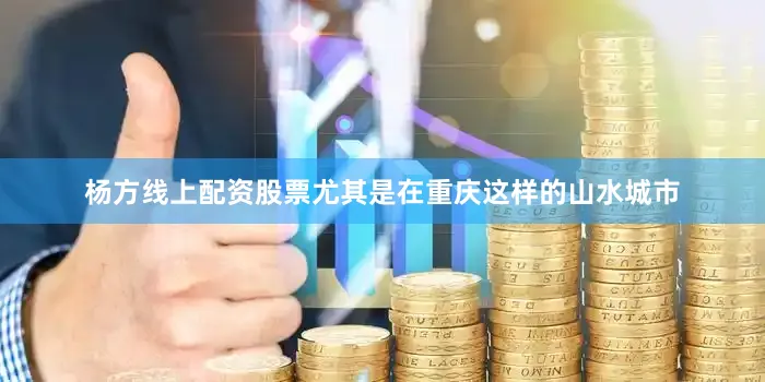 杨方线上配资股票尤其是在重庆这样的山水城市