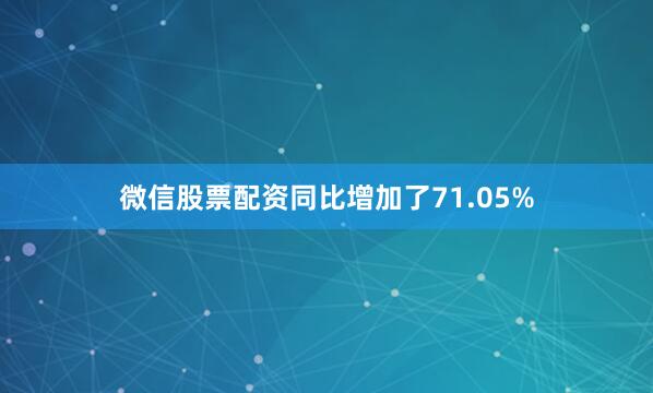 微信股票配资同比增加了71.05%