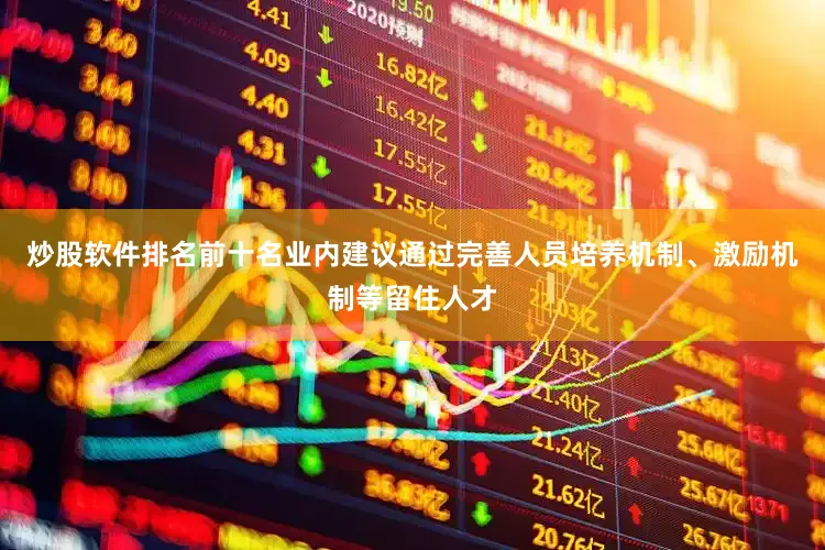 炒股软件排名前十名业内建议通过完善人员培养机制、激励机制等留住人才