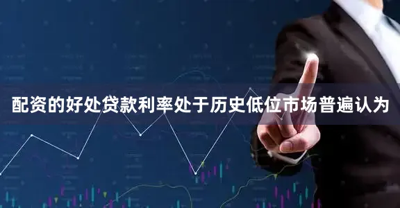 配资的好处　　贷款利率处于历史低位　　市场普遍认为