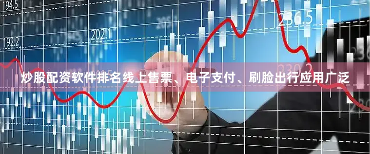 炒股配资软件排名线上售票、电子支付、刷脸出行应用广泛