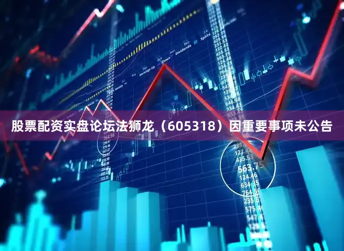 股票配资实盘论坛法狮龙（605318）因重要事项未公告