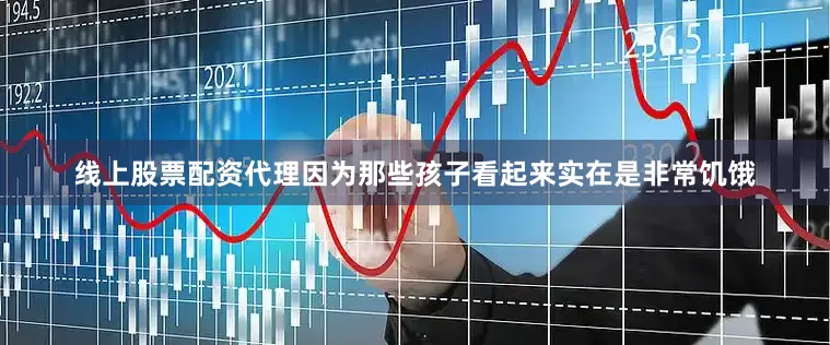 线上股票配资代理因为那些孩子看起来实在是非常饥饿
