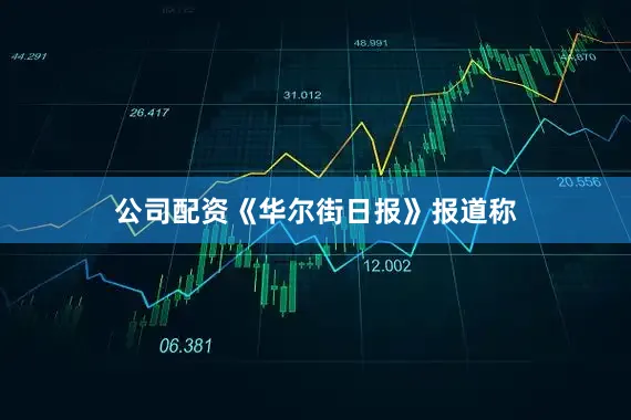公司配资《华尔街日报》报道称