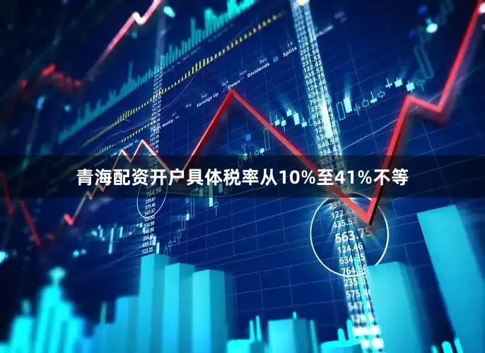 青海配资开户具体税率从10%至41%不等