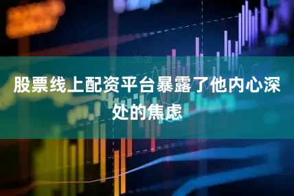 股票线上配资平台暴露了他内心深处的焦虑
