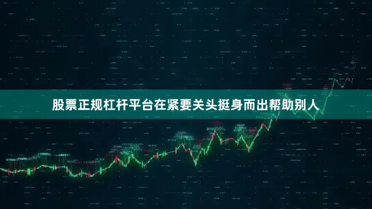 股票正规杠杆平台在紧要关头挺身而出帮助别人
