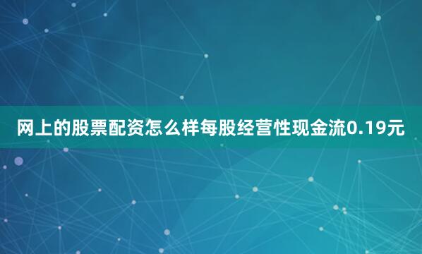 网上的股票配资怎么样每股经营性现金流0.19元