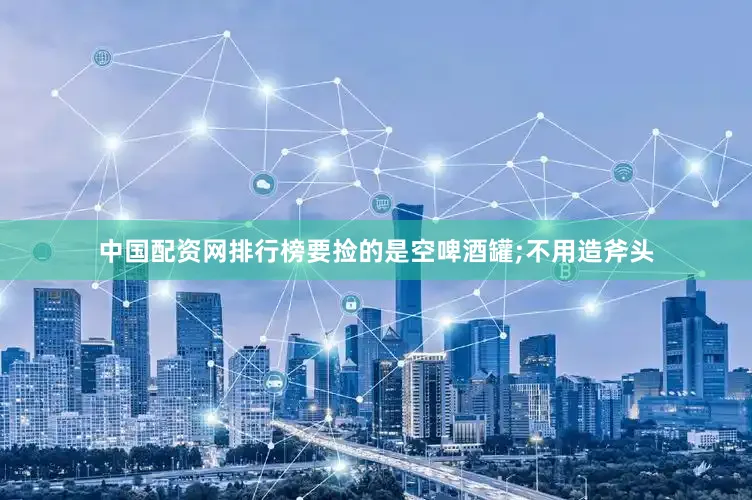 中国配资网排行榜要捡的是空啤酒罐;不用造斧头