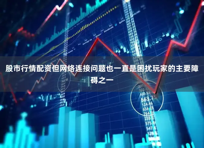 股市行情配资但网络连接问题也一直是困扰玩家的主要障碍之一