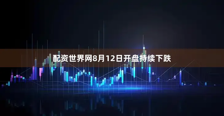 配资世界网8月12日开盘持续下跌