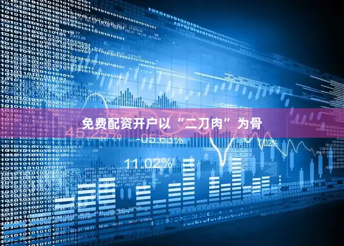 免费配资开户以 “二刀肉” 为骨