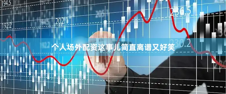 个人场外配资这事儿简直离谱又好笑