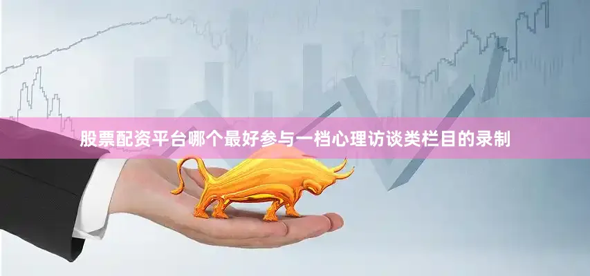 股票配资平台哪个最好参与一档心理访谈类栏目的录制