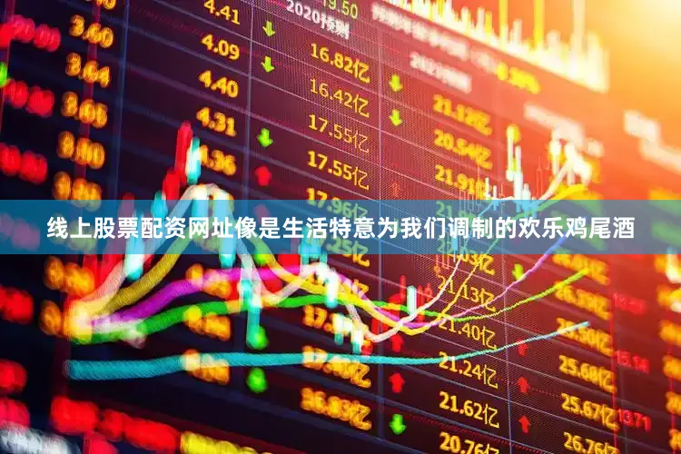 线上股票配资网址像是生活特意为我们调制的欢乐鸡尾酒