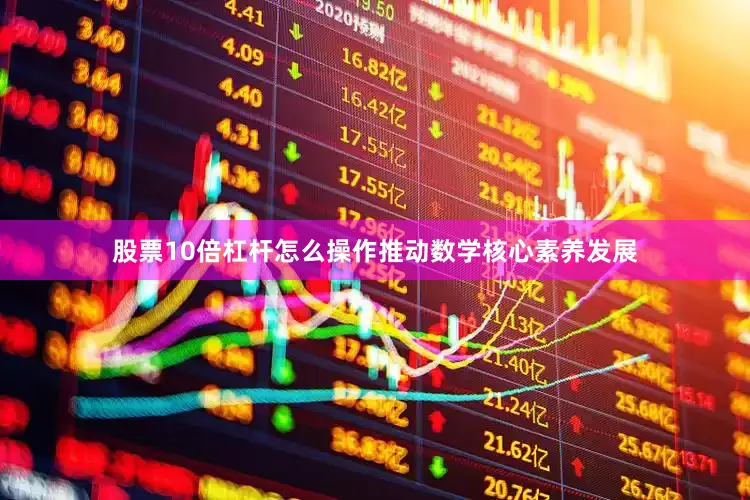 股票10倍杠杆怎么操作推动数学核心素养发展