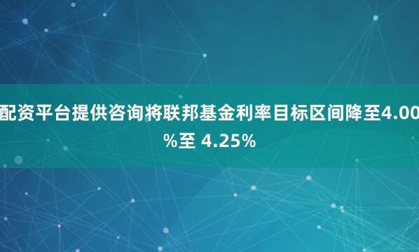 配资平台提供咨询将联邦基金利率目标区间降至4.00%至 4.25%
