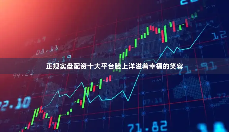 正规实盘配资十大平台脸上洋溢着幸福的笑容