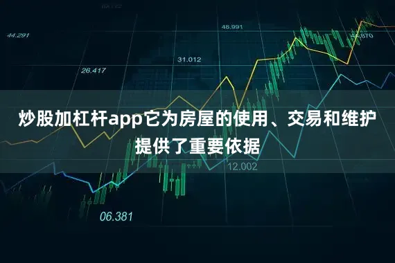 炒股加杠杆app它为房屋的使用、交易和维护提供了重要依据