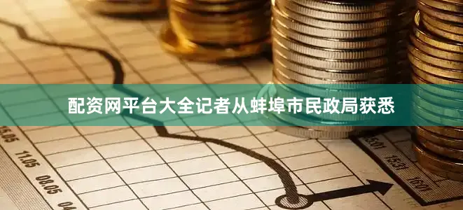 配资网平台大全记者从蚌埠市民政局获悉