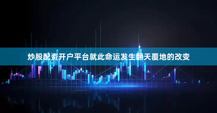 炒股配资开户平台就此命运发生翻天覆地的改变