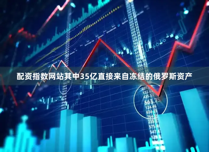 配资指数网站其中35亿直接来自冻结的俄罗斯资产