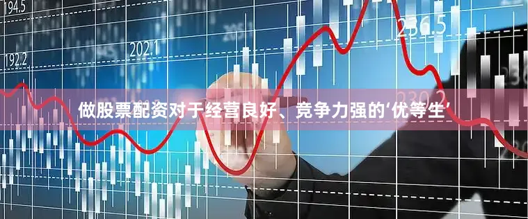 做股票配资对于经营良好、竞争力强的‘优等生’