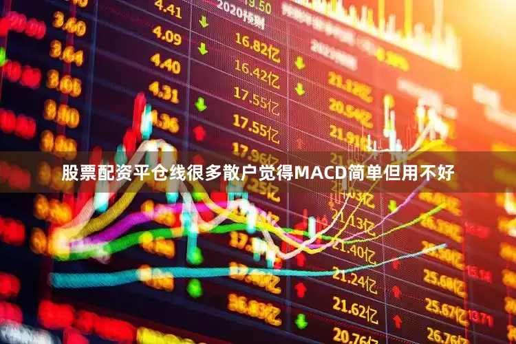 股票配资平仓线很多散户觉得MACD简单但用不好