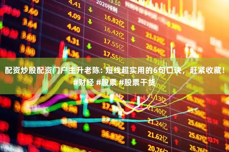 配资炒股配资门户主升老陈: 短线超实用的6句口诀，赶紧收藏！#财经 #股票 #股票干货