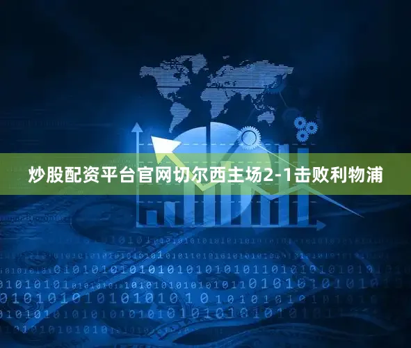 炒股配资平台官网切尔西主场2-1击败利物浦
