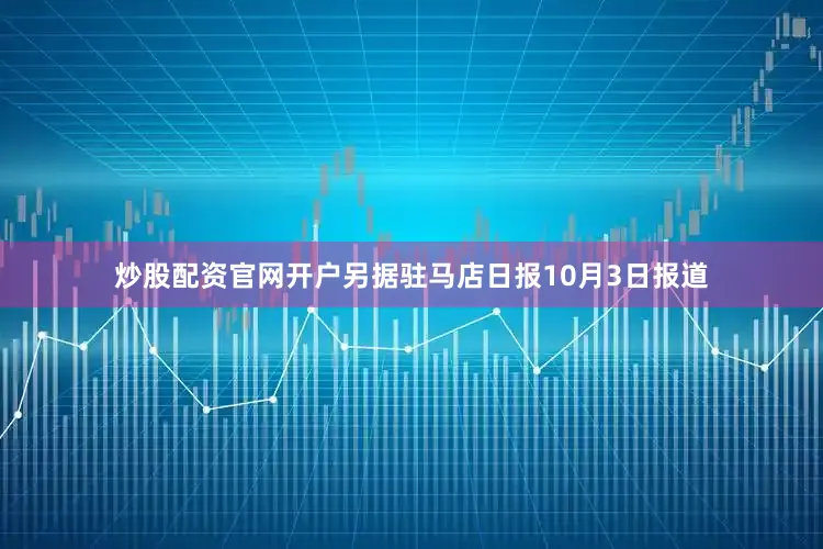 炒股配资官网开户另据驻马店日报10月3日报道