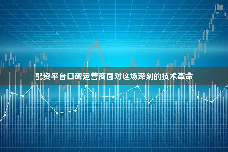 配资平台口碑运营商面对这场深刻的技术革命