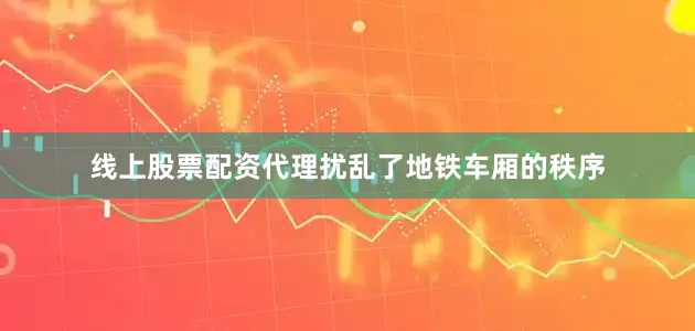 线上股票配资代理扰乱了地铁车厢的秩序